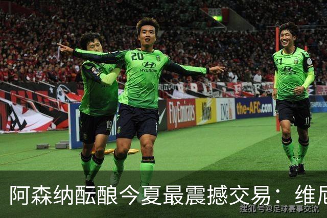 阿森纳酝酿今夏最震撼交易：维尼修斯+5170万镑球员交换，皇马核心或来投